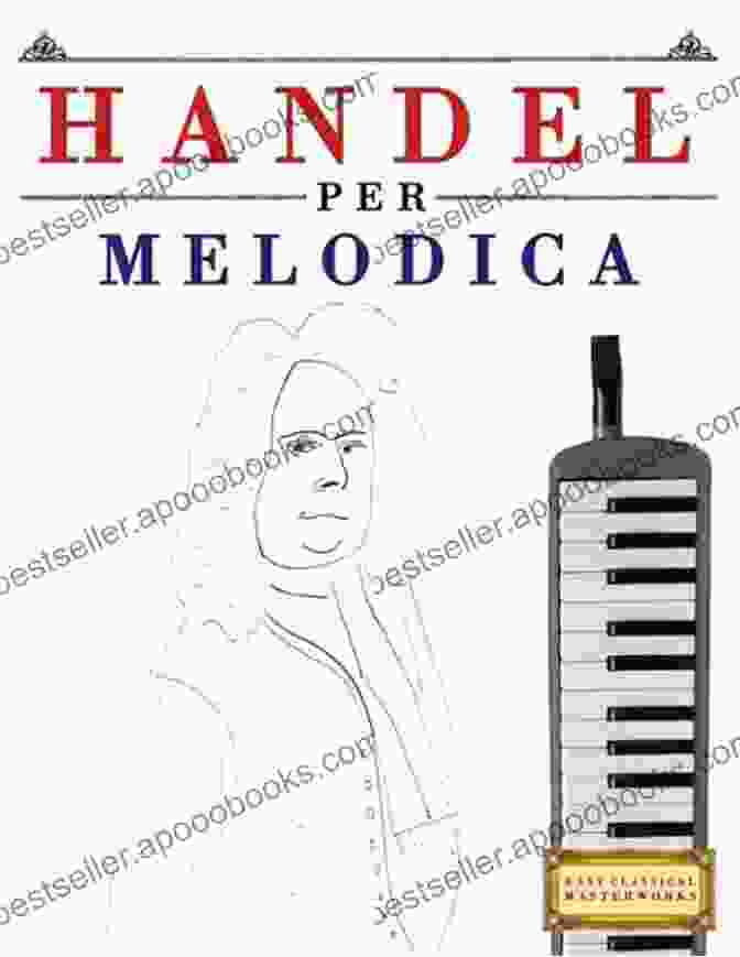 George Frideric Handel Easy Classical Masterworks For Melodica: Music Of Bach Beethoven Brahms Handel Haydn Mozart Schubert Tchaikovsky Vivaldi And Wagner