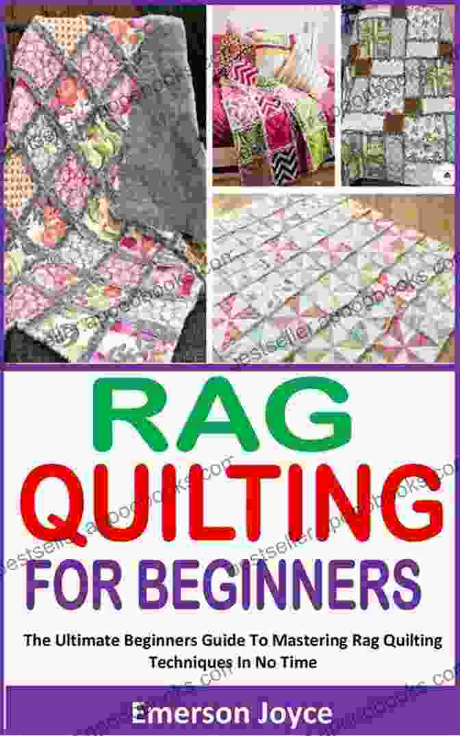 The Ultimate Beginners Guide To Mastering Rag Quilting Techniques In No Time Rag Quilting For Beginners: The Ultimate Beginners Guide To Mastering Rag Quilting Techniques In No Time