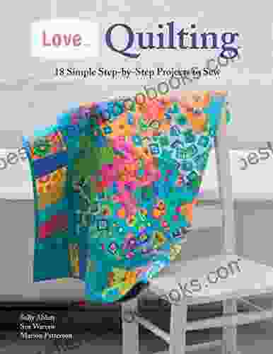 Love Quilting: 18 Simple Step By Step Projects To Sew