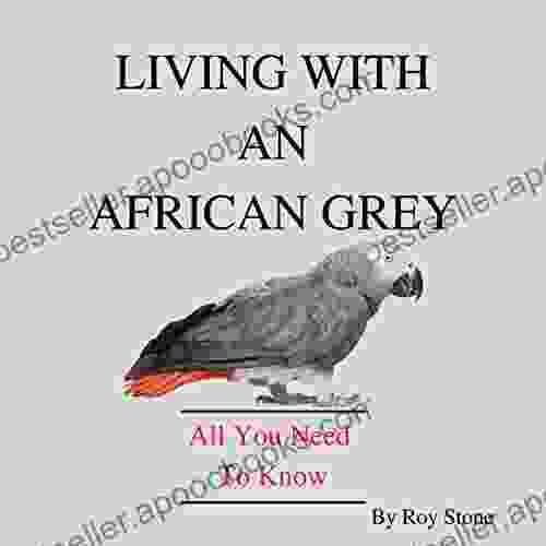 Living With An African Grey Parrot: All You Need To Know About Owning And Caring For An African Grey (Pet Parrots)