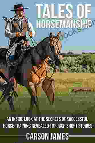 Tales Of Horsemanship: An Inside Look At The Secrets Of Successful Horse Training Revealed Through Short Stories