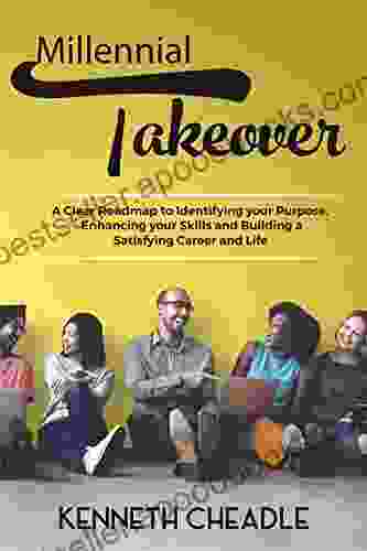 Millennial Takeover: A Clear Roadmap to Identifying Your Purpose Enhancing your Skills and Building a Satisfying Career and Life