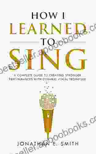 How I Learned To Sing: A Complete Guide To Creating Stronger Performances With Dynamic Vocal Technique (What Worked For Me 1)