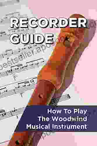 Recorder Guide: How To Play The Woodwind Musical Instrument: Start To Play The Recorder