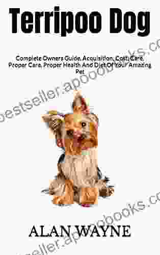 Terripoo Dog : Complete Owners Guide Acquisition Cost Care Proper Care Proper Health And Diet Of Your Amazing Pet