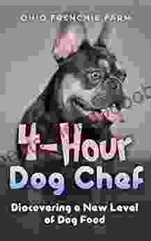 4 Hour Dog Chef: Discovering A New Level Of Dog Food For Your French Bulldog Cookbook