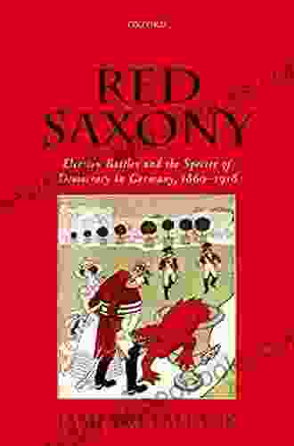 Red Saxony: Election Battles And The Spectre Of Democracy In Germany 1860 1918