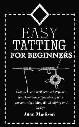 EASY TATTING FOR BEGINNERS: Complete And Well Detailed Steps On How To Enhance The Value Of Your Garments By Adding Detail Edging And Design