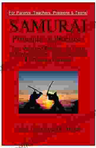 Samurai Principles Practices For Parents Teachers Teens: Principles that Will Help Preteens Teens in School Sports Social Activities Choosing Careers