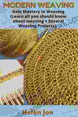 MODERN WEAVING: Gain Mastery in Weaving (Learn all you should know about weaving + Several Weaving Projects)