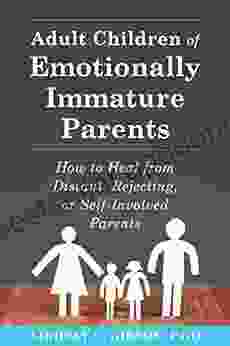 Adult Children Of Emotionally Immature Parents: How To Heal From Distant Rejecting Or Self Involved Parents