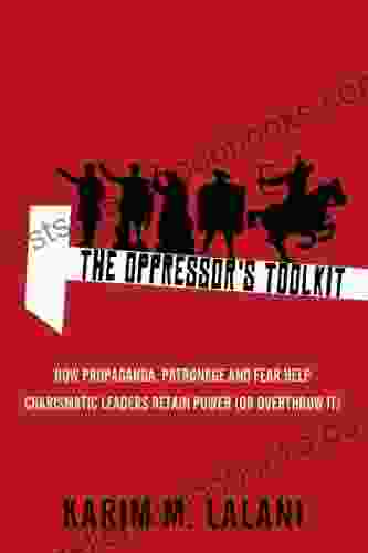 The Oppressor s Toolkit: How Propaganda Patronage and Fear Help Charismatic Leaders Retain Power (or Overthrow It)