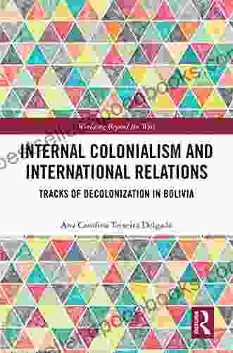 Internal Colonialism and International Relations: Tracks of Decolonization in Bolivia (Worlding Beyond the West)