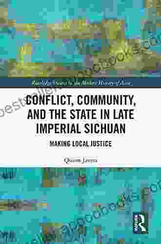 Conflict Community and the State in Late Imperial Sichuan: Making Local Justice (Routledge Studies in the Modern History of Asia 140)