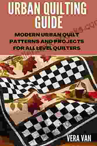 URBAN QUILTING GUIDE: MODERN URBAN QUILT PATTERNS AND PROJECTS FOR ALL LEVEL QUILTERS