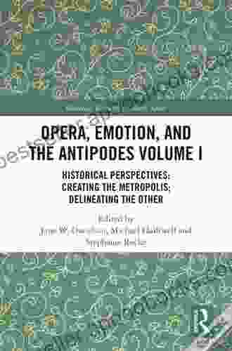 Opera Emotion And The Antipodes Volume I: Historical Perspectives: Creating The Metropolis Delineating The Other (Routledge Research In Music 1)