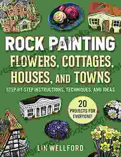 Rock Painting Flowers Cottages Houses And Towns: Step By Step Instructions Techniques And Ideas 20 Projects For Everyone