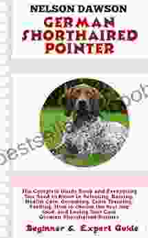 German Shorthaired: Complete Guide And Everything You Need To Know In Selecting Raising Health Care Grooming Crate Training Feeding Choosing The Best Dog Food And Loving Your Cute Puppy