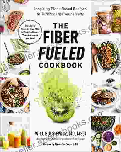 The Fiber Fueled Cookbook: Inspiring Plant Based Recipes To Turbocharge Your Health