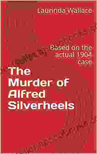 The Murder Of Alfred Silverheels: Based On The Actual 1904 Case