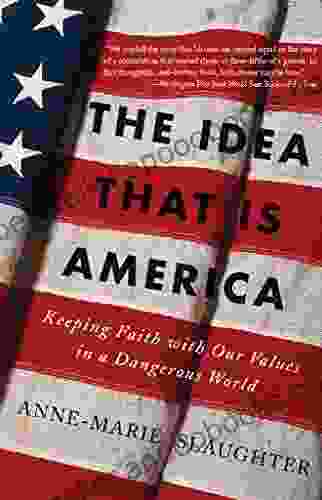 The Idea That Is America: Keeping Faith With Our Values in a Dangerous World