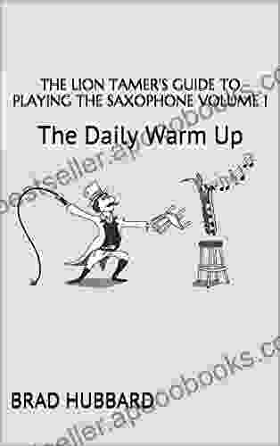 The Lion Tamer S Guide To Playing The Saxophone Volume 1: The Daily Warm Up