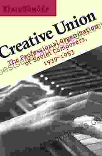 Creative Union: The Professional Organization of Soviet Composers 1939 1953 (The Professional Organization of Soviet Composers 1939 1953)