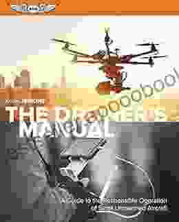 The Droner S Manual: A Guide To The Responsible Operation Of Small Unmanned Aircraft