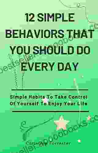 12 Simple Behaviors That You Should Do Every Day: Simple Habits To Take Control Of Yourself To Enjoy Your Life