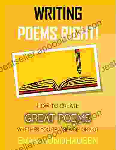 Writing Poems Right : How To Create Great Poems Whether You Re A Newbie Or Not