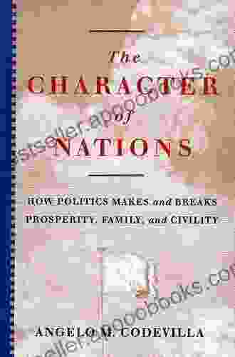 The Character Of Nations: How Politics Makes And Breaks Prosperity Family And Civility