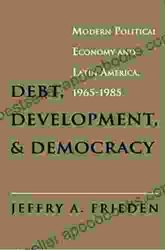 Debt Development And Democracy: Modern Political Economy And Latin America 1965 1985