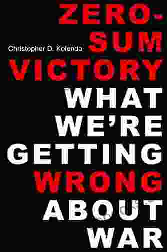 Zero Sum Victory: What We re Getting Wrong About War