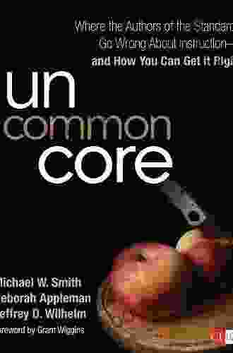 Uncommon Core: Where the Authors of the Standards Go Wrong About Instruction and How You Can Get It Right (Corwin Literacy)